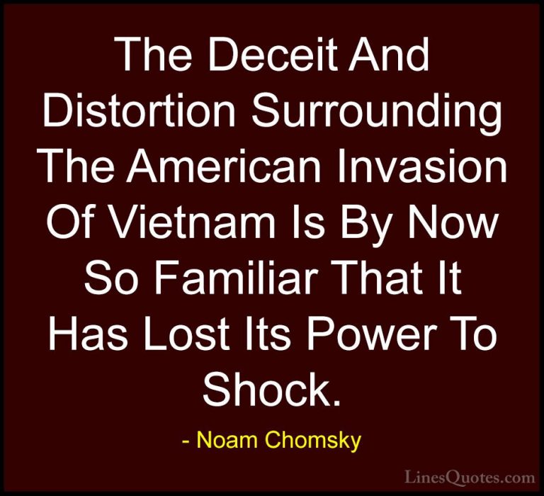 Noam Chomsky Quotes (129) - The Deceit And Distortion Surrounding... - QuotesThe Deceit And Distortion Surrounding The American Invasion Of Vietnam Is By Now So Familiar That It Has Lost Its Power To Shock.