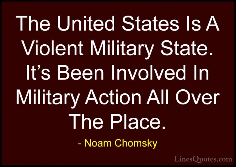Noam Chomsky Quotes (140) - The United States Is A Violent Milita... - QuotesThe United States Is A Violent Military State. It's Been Involved In Military Action All Over The Place.