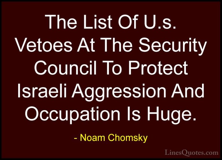 Noam Chomsky Quotes (141) - The List Of U.s. Vetoes At The Securi... - QuotesThe List Of U.s. Vetoes At The Security Council To Protect Israeli Aggression And Occupation Is Huge.