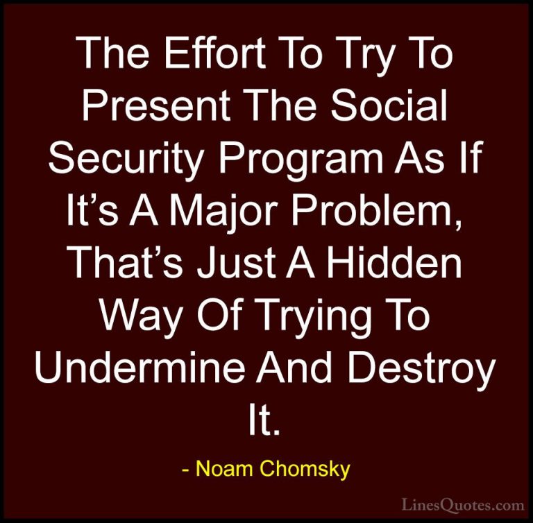 Noam Chomsky Quotes (142) - The Effort To Try To Present The Soci... - QuotesThe Effort To Try To Present The Social Security Program As If It's A Major Problem, That's Just A Hidden Way Of Trying To Undermine And Destroy It.