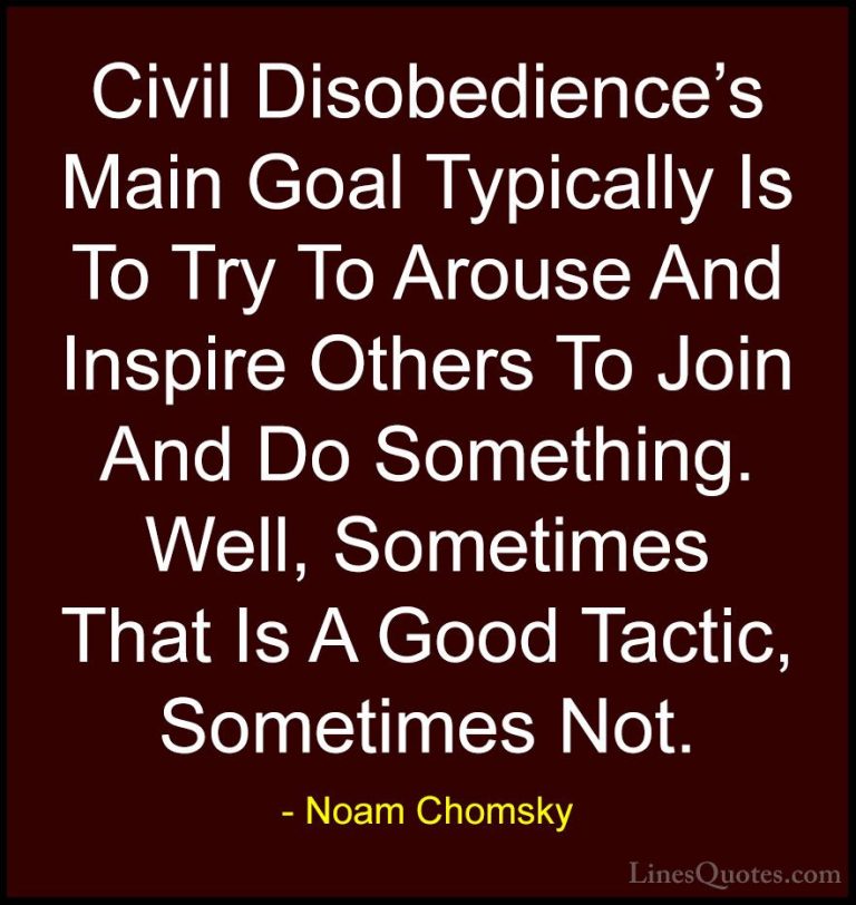 Noam Chomsky Quotes (147) - Civil Disobedience's Main Goal Typica... - QuotesCivil Disobedience's Main Goal Typically Is To Try To Arouse And Inspire Others To Join And Do Something. Well, Sometimes That Is A Good Tactic, Sometimes Not.
