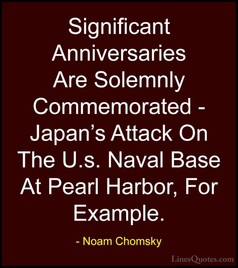 Noam Chomsky Quotes (155) - Significant Anniversaries Are Solemnl... - QuotesSignificant Anniversaries Are Solemnly Commemorated - Japan's Attack On The U.s. Naval Base At Pearl Harbor, For Example.