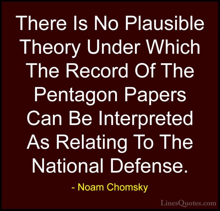 Noam Chomsky Quotes (162) - There Is No Plausible Theory Under Wh... - QuotesThere Is No Plausible Theory Under Which The Record Of The Pentagon Papers Can Be Interpreted As Relating To The National Defense.