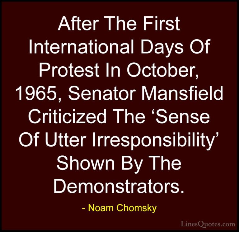 Noam Chomsky Quotes (166) - After The First International Days Of... - QuotesAfter The First International Days Of Protest In October, 1965, Senator Mansfield Criticized The 'Sense Of Utter Irresponsibility' Shown By The Demonstrators.