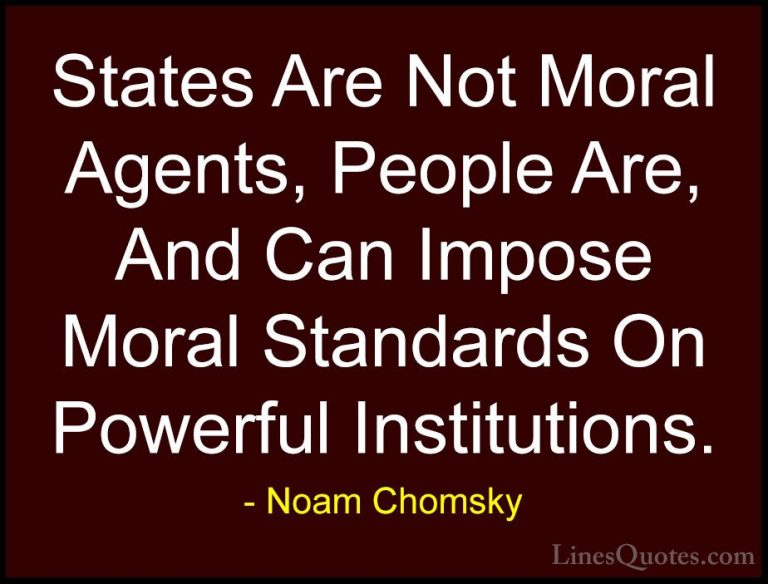 Noam Chomsky Quotes (167) - States Are Not Moral Agents, People A... - QuotesStates Are Not Moral Agents, People Are, And Can Impose Moral Standards On Powerful Institutions.