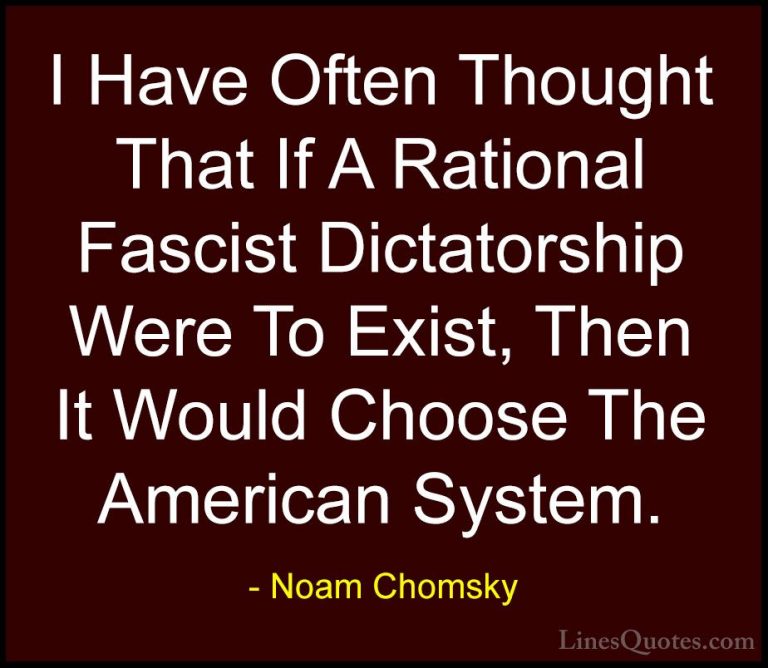 Noam Chomsky Quotes (17) - I Have Often Thought That If A Rationa... - QuotesI Have Often Thought That If A Rational Fascist Dictatorship Were To Exist, Then It Would Choose The American System.