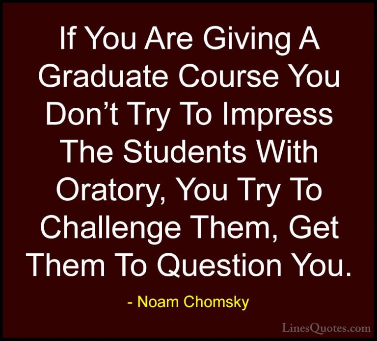 Noam Chomsky Quotes (174) - If You Are Giving A Graduate Course Y... - QuotesIf You Are Giving A Graduate Course You Don't Try To Impress The Students With Oratory, You Try To Challenge Them, Get Them To Question You.