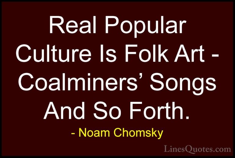 Noam Chomsky Quotes (176) - Real Popular Culture Is Folk Art - Co... - QuotesReal Popular Culture Is Folk Art - Coalminers' Songs And So Forth.