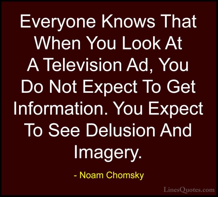 Noam Chomsky Quotes (181) - Everyone Knows That When You Look At ... - QuotesEveryone Knows That When You Look At A Television Ad, You Do Not Expect To Get Information. You Expect To See Delusion And Imagery.