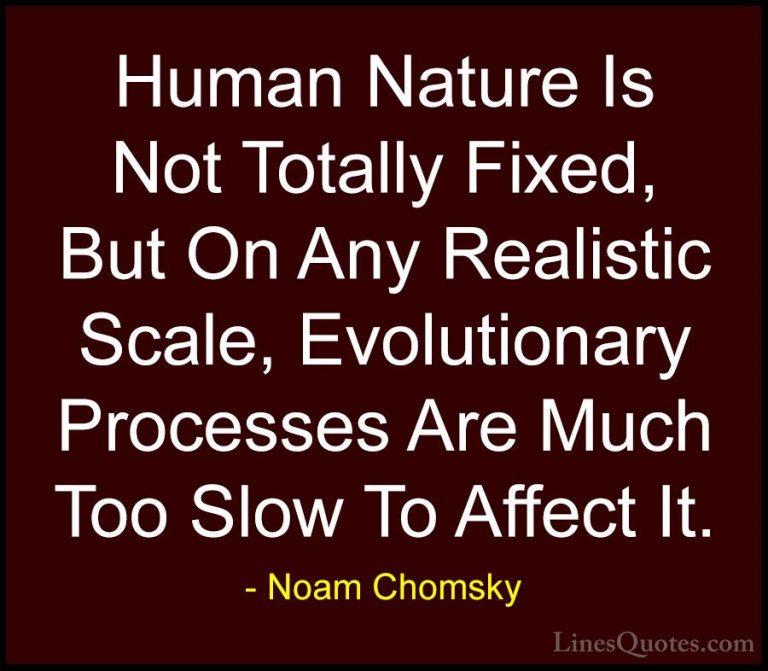 Noam Chomsky Quotes (186) - Human Nature Is Not Totally Fixed, Bu... - QuotesHuman Nature Is Not Totally Fixed, But On Any Realistic Scale, Evolutionary Processes Are Much Too Slow To Affect It.