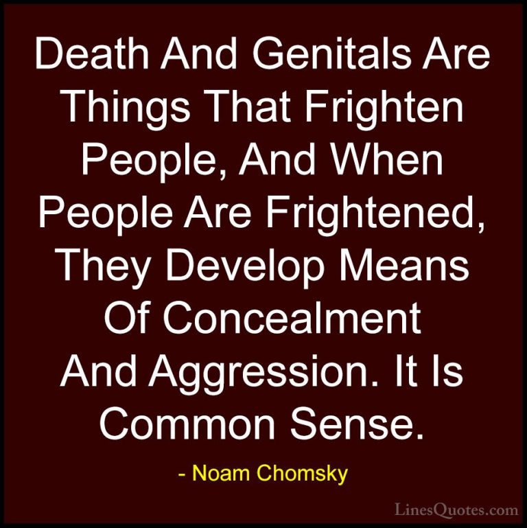 Noam Chomsky Quotes (187) - Death And Genitals Are Things That Fr... - QuotesDeath And Genitals Are Things That Frighten People, And When People Are Frightened, They Develop Means Of Concealment And Aggression. It Is Common Sense.