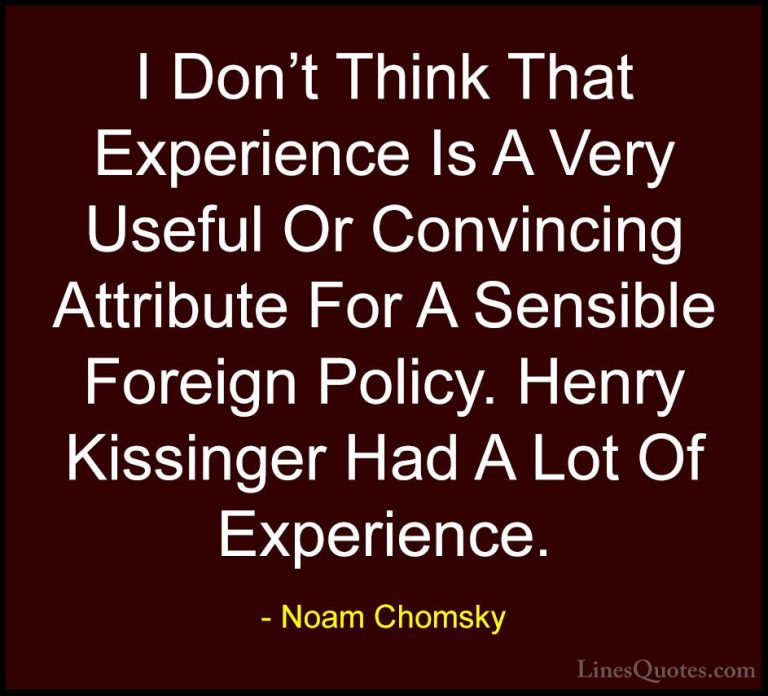 Noam Chomsky Quotes (199) - I Don't Think That Experience Is A Ve... - QuotesI Don't Think That Experience Is A Very Useful Or Convincing Attribute For A Sensible Foreign Policy. Henry Kissinger Had A Lot Of Experience.
