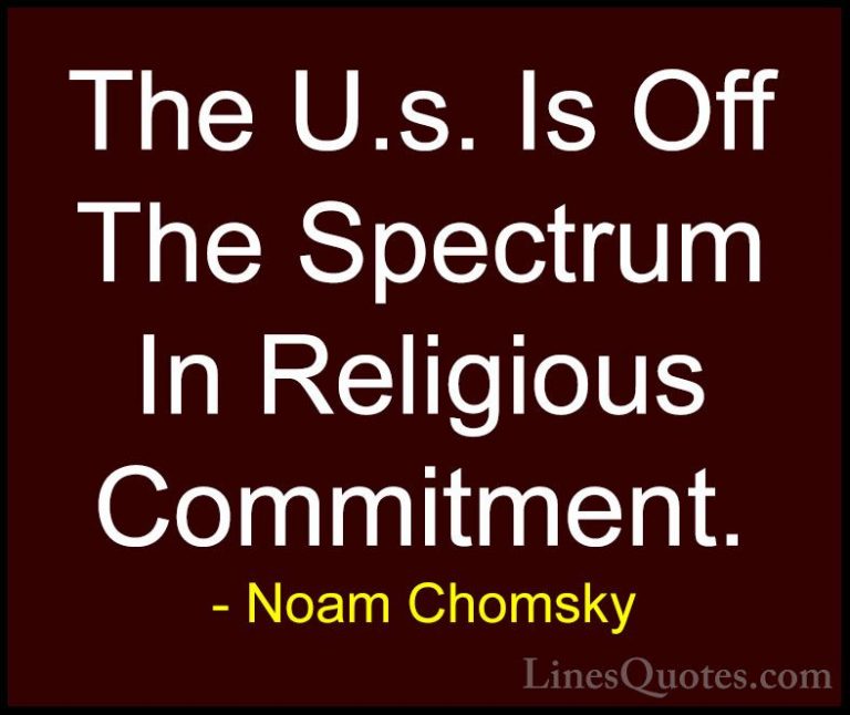 Noam Chomsky Quotes (200) - The U.s. Is Off The Spectrum In Relig... - QuotesThe U.s. Is Off The Spectrum In Religious Commitment.