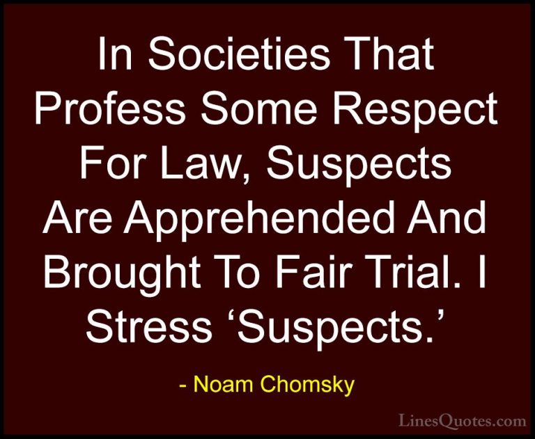Noam Chomsky Quotes (207) - In Societies That Profess Some Respec... - QuotesIn Societies That Profess Some Respect For Law, Suspects Are Apprehended And Brought To Fair Trial. I Stress 'Suspects.'