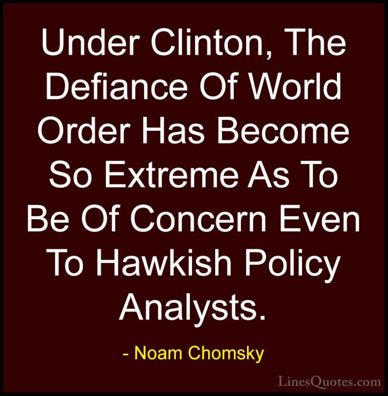Noam Chomsky Quotes (210) - Under Clinton, The Defiance Of World ... - QuotesUnder Clinton, The Defiance Of World Order Has Become So Extreme As To Be Of Concern Even To Hawkish Policy Analysts.