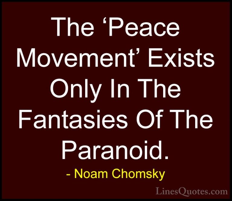 Noam Chomsky Quotes (223) - The 'Peace Movement' Exists Only In T... - QuotesThe 'Peace Movement' Exists Only In The Fantasies Of The Paranoid.