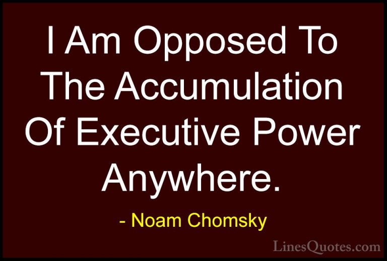 Noam Chomsky Quotes (224) - I Am Opposed To The Accumulation Of E... - QuotesI Am Opposed To The Accumulation Of Executive Power Anywhere.