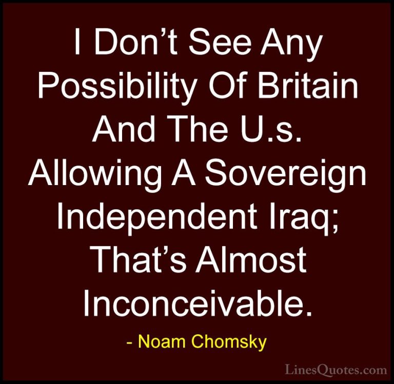 Noam Chomsky Quotes (225) - I Don't See Any Possibility Of Britai... - QuotesI Don't See Any Possibility Of Britain And The U.s. Allowing A Sovereign Independent Iraq; That's Almost Inconceivable.