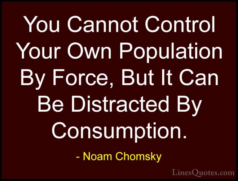 Noam Chomsky Quotes (226) - You Cannot Control Your Own Populatio... - QuotesYou Cannot Control Your Own Population By Force, But It Can Be Distracted By Consumption.
