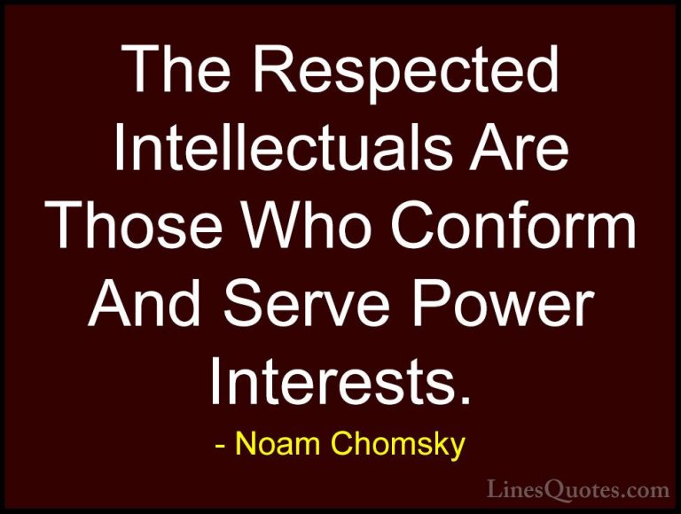 Noam Chomsky Quotes (228) - The Respected Intellectuals Are Those... - QuotesThe Respected Intellectuals Are Those Who Conform And Serve Power Interests.