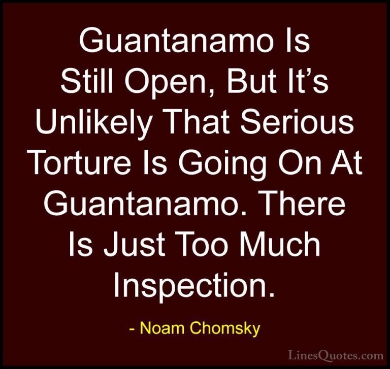 Noam Chomsky Quotes (232) - Guantanamo Is Still Open, But It's Un... - QuotesGuantanamo Is Still Open, But It's Unlikely That Serious Torture Is Going On At Guantanamo. There Is Just Too Much Inspection.