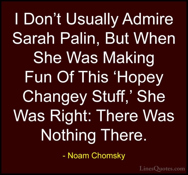 Noam Chomsky Quotes (244) - I Don't Usually Admire Sarah Palin, B... - QuotesI Don't Usually Admire Sarah Palin, But When She Was Making Fun Of This 'Hopey Changey Stuff,' She Was Right: There Was Nothing There.