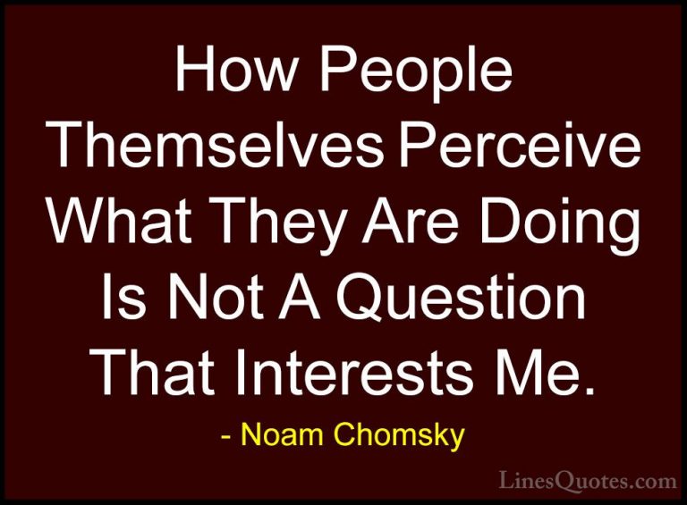 Noam Chomsky Quotes (246) - How People Themselves Perceive What T... - QuotesHow People Themselves Perceive What They Are Doing Is Not A Question That Interests Me.
