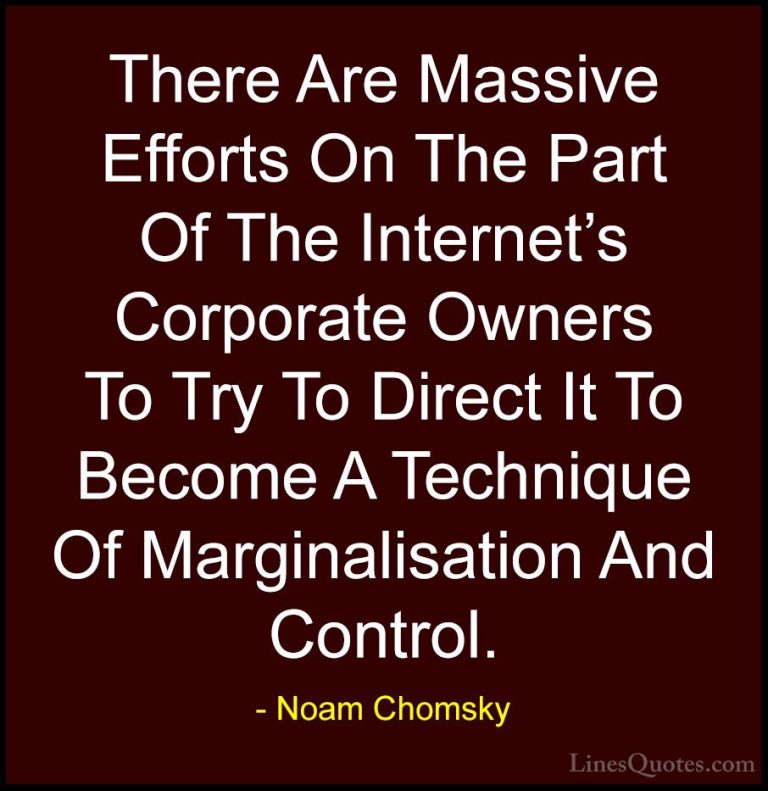 Noam Chomsky Quotes (252) - There Are Massive Efforts On The Part... - QuotesThere Are Massive Efforts On The Part Of The Internet's Corporate Owners To Try To Direct It To Become A Technique Of Marginalisation And Control.