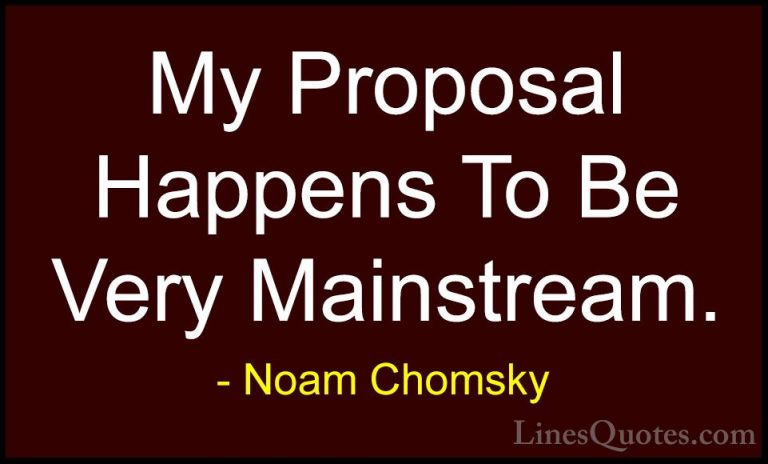 Noam Chomsky Quotes (257) - My Proposal Happens To Be Very Mainst... - QuotesMy Proposal Happens To Be Very Mainstream.