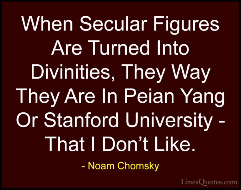 Noam Chomsky Quotes (268) - When Secular Figures Are Turned Into ... - QuotesWhen Secular Figures Are Turned Into Divinities, They Way They Are In Peian Yang Or Stanford University - That I Don't Like.