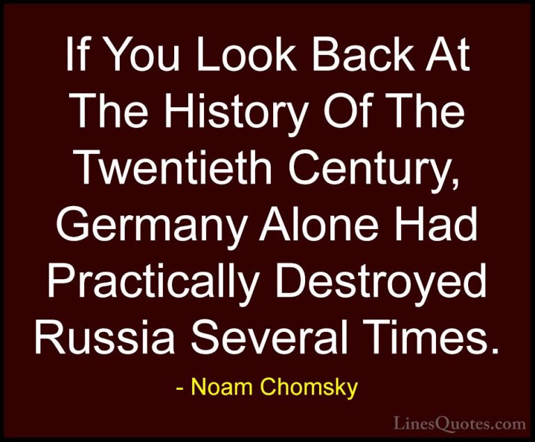 Noam Chomsky Quotes (278) - If You Look Back At The History Of Th... - QuotesIf You Look Back At The History Of The Twentieth Century, Germany Alone Had Practically Destroyed Russia Several Times.