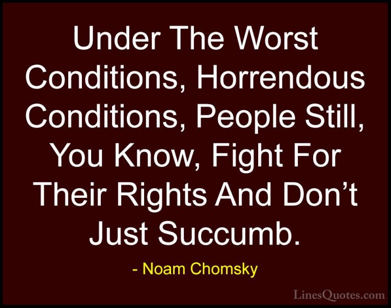 Noam Chomsky Quotes (284) - Under The Worst Conditions, Horrendou... - QuotesUnder The Worst Conditions, Horrendous Conditions, People Still, You Know, Fight For Their Rights And Don't Just Succumb.