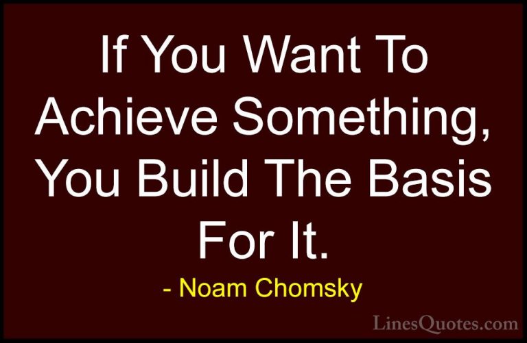 Noam Chomsky Quotes (292) - If You Want To Achieve Something, You... - QuotesIf You Want To Achieve Something, You Build The Basis For It.