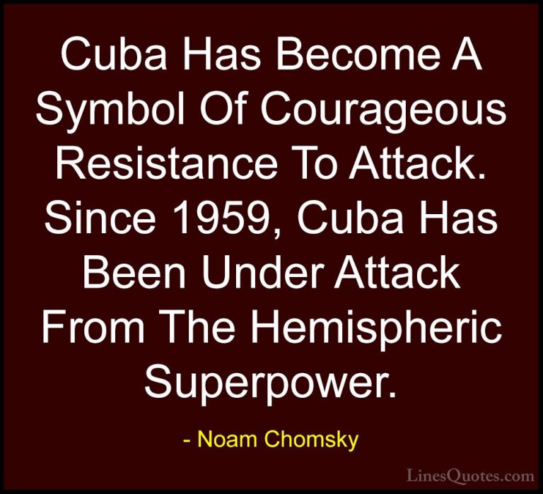 Noam Chomsky Quotes (293) - Cuba Has Become A Symbol Of Courageou... - QuotesCuba Has Become A Symbol Of Courageous Resistance To Attack. Since 1959, Cuba Has Been Under Attack From The Hemispheric Superpower.