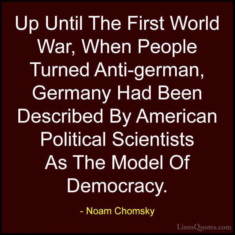 Noam Chomsky Quotes (297) - Up Until The First World War, When Pe... - QuotesUp Until The First World War, When People Turned Anti-german, Germany Had Been Described By American Political Scientists As The Model Of Democracy.