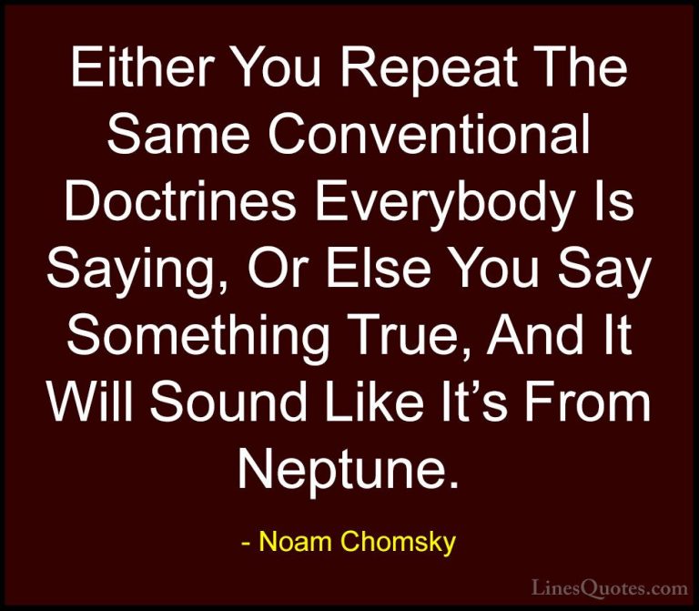 Noam Chomsky Quotes (3) - Either You Repeat The Same Conventional... - QuotesEither You Repeat The Same Conventional Doctrines Everybody Is Saying, Or Else You Say Something True, And It Will Sound Like It's From Neptune.