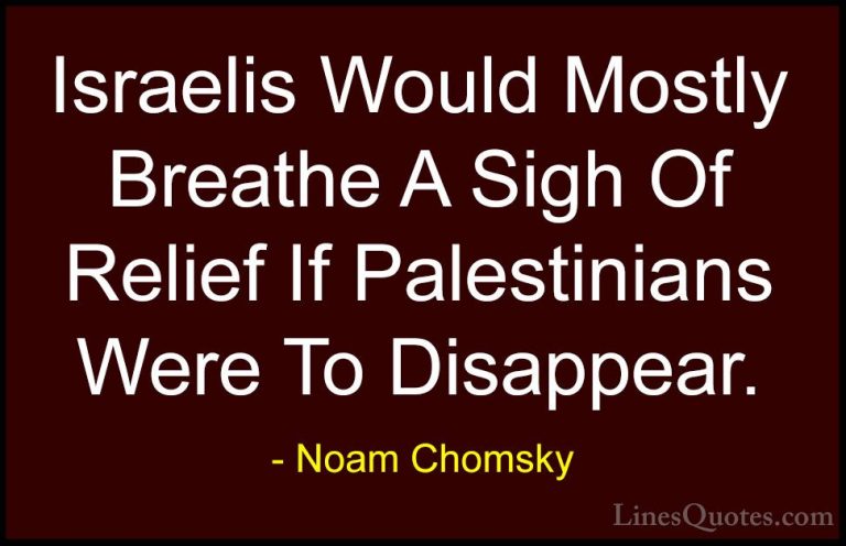Noam Chomsky Quotes (300) - Israelis Would Mostly Breathe A Sigh ... - QuotesIsraelis Would Mostly Breathe A Sigh Of Relief If Palestinians Were To Disappear.