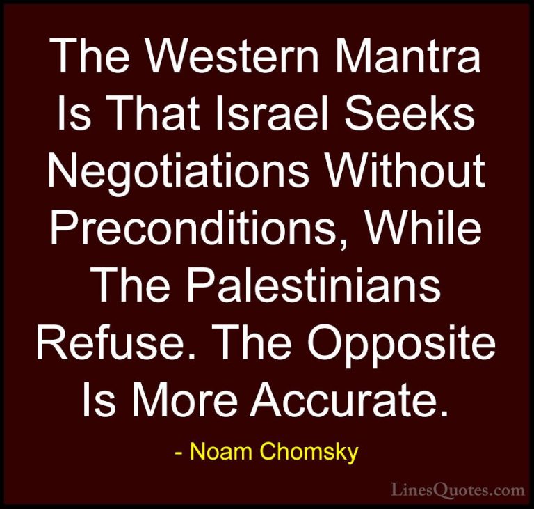 Noam Chomsky Quotes (303) - The Western Mantra Is That Israel See... - QuotesThe Western Mantra Is That Israel Seeks Negotiations Without Preconditions, While The Palestinians Refuse. The Opposite Is More Accurate.