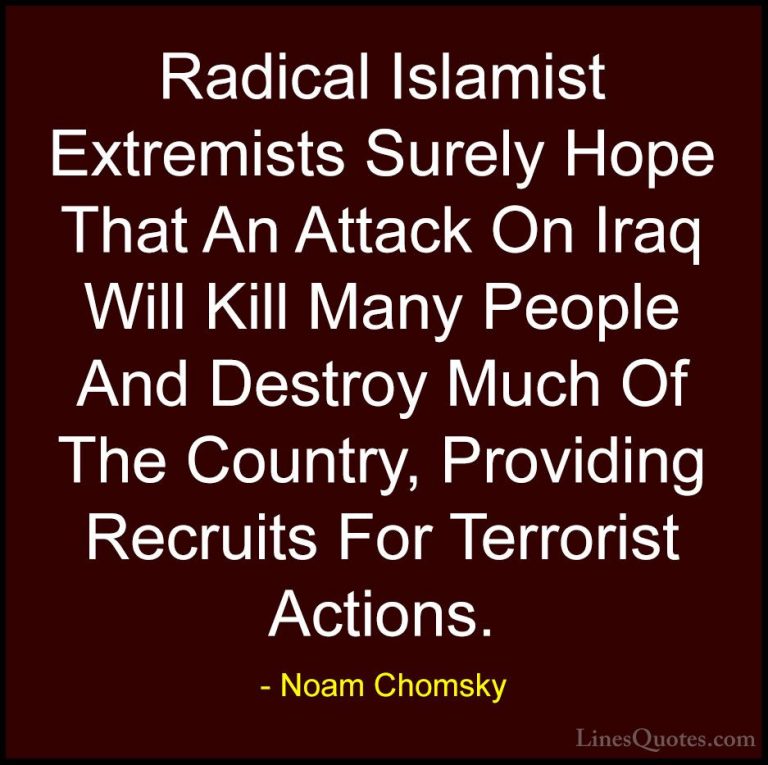 Noam Chomsky Quotes (310) - Radical Islamist Extremists Surely Ho... - QuotesRadical Islamist Extremists Surely Hope That An Attack On Iraq Will Kill Many People And Destroy Much Of The Country, Providing Recruits For Terrorist Actions.