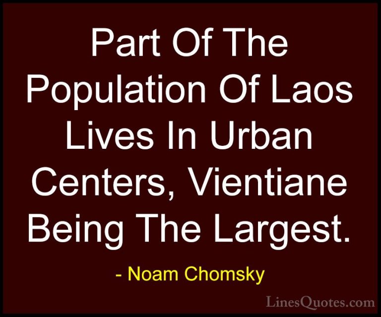 Noam Chomsky Quotes (317) - Part Of The Population Of Laos Lives ... - QuotesPart Of The Population Of Laos Lives In Urban Centers, Vientiane Being The Largest.