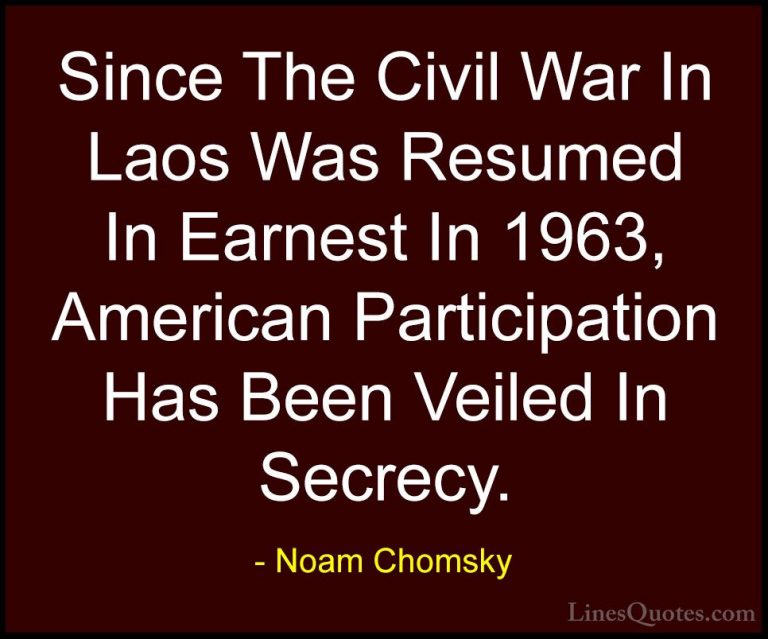 Noam Chomsky Quotes (318) - Since The Civil War In Laos Was Resum... - QuotesSince The Civil War In Laos Was Resumed In Earnest In 1963, American Participation Has Been Veiled In Secrecy.