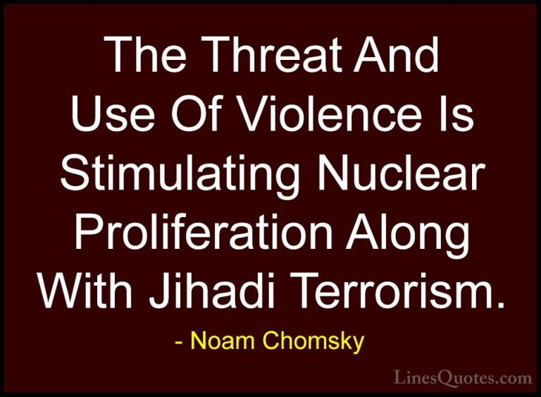 Noam Chomsky Quotes (319) - The Threat And Use Of Violence Is Sti... - QuotesThe Threat And Use Of Violence Is Stimulating Nuclear Proliferation Along With Jihadi Terrorism.