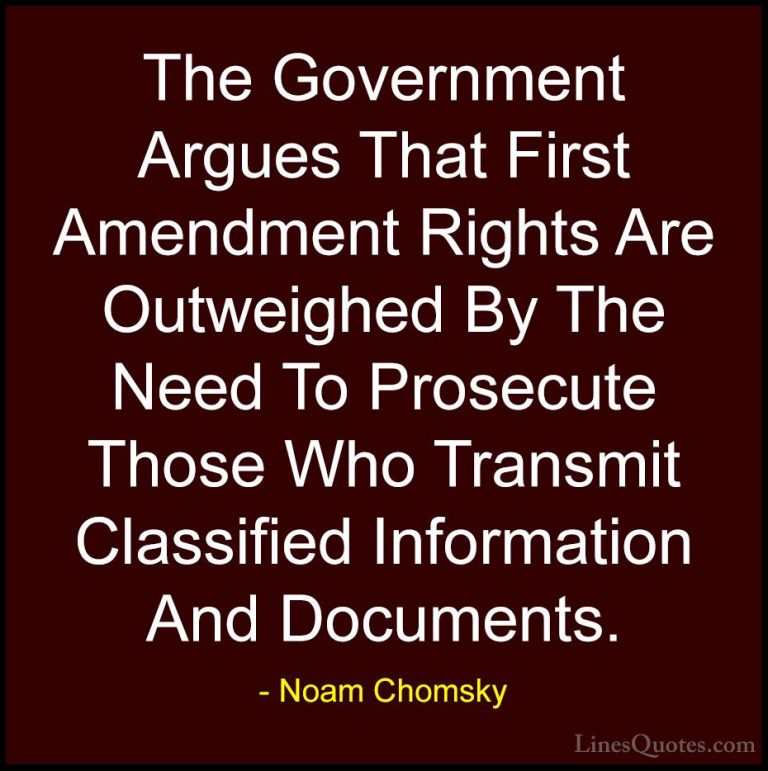 Noam Chomsky Quotes (327) - The Government Argues That First Amen... - QuotesThe Government Argues That First Amendment Rights Are Outweighed By The Need To Prosecute Those Who Transmit Classified Information And Documents.