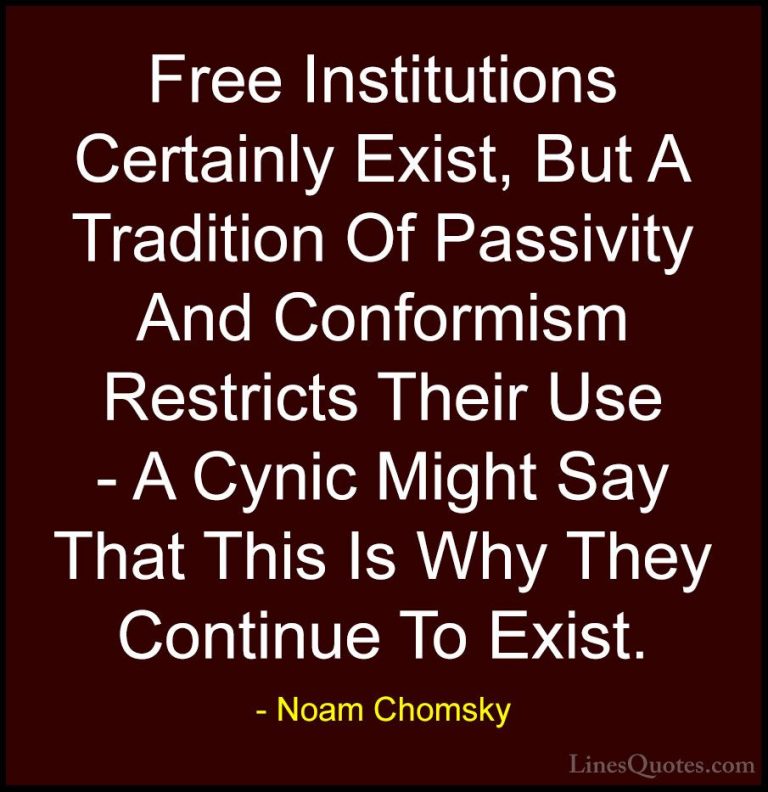 Noam Chomsky Quotes (331) - Free Institutions Certainly Exist, Bu... - QuotesFree Institutions Certainly Exist, But A Tradition Of Passivity And Conformism Restricts Their Use - A Cynic Might Say That This Is Why They Continue To Exist.