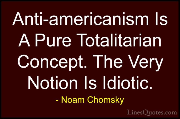 Noam Chomsky Quotes (340) - Anti-americanism Is A Pure Totalitari... - QuotesAnti-americanism Is A Pure Totalitarian Concept. The Very Notion Is Idiotic.