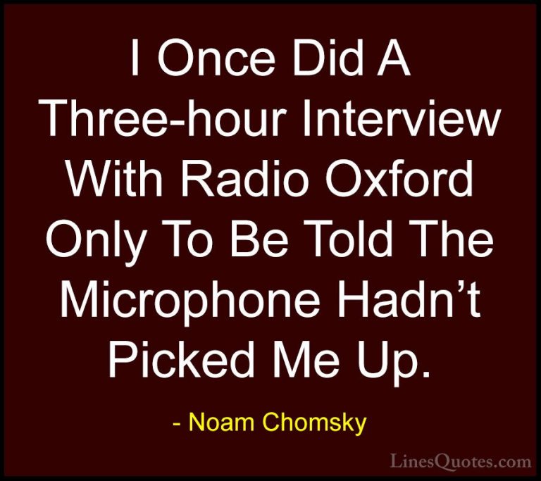 Noam Chomsky Quotes (341) - I Once Did A Three-hour Interview Wit... - QuotesI Once Did A Three-hour Interview With Radio Oxford Only To Be Told The Microphone Hadn't Picked Me Up.