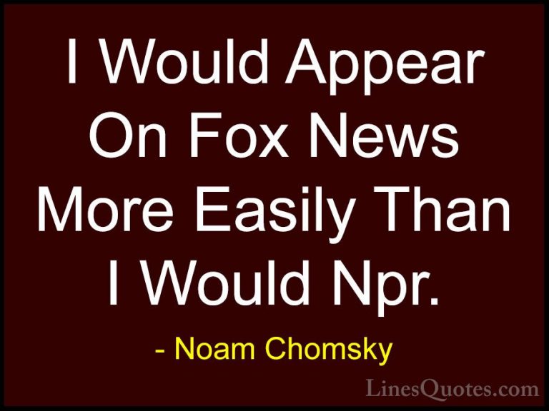 Noam Chomsky Quotes (342) - I Would Appear On Fox News More Easil... - QuotesI Would Appear On Fox News More Easily Than I Would Npr.