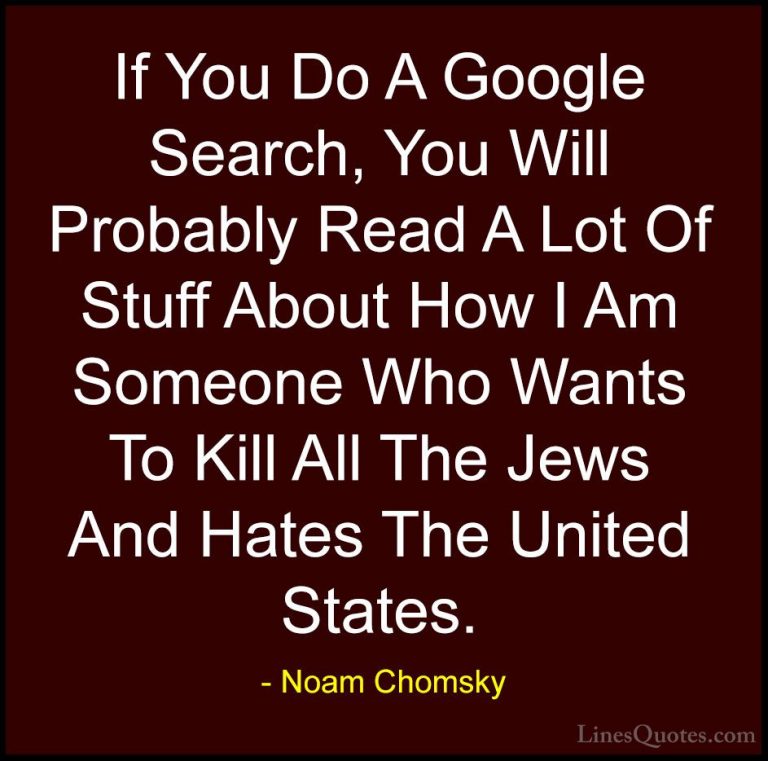 Noam Chomsky Quotes (343) - If You Do A Google Search, You Will P... - QuotesIf You Do A Google Search, You Will Probably Read A Lot Of Stuff About How I Am Someone Who Wants To Kill All The Jews And Hates The United States.
