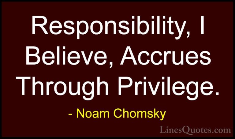 Noam Chomsky Quotes (352) - Responsibility, I Believe, Accrues Th... - QuotesResponsibility, I Believe, Accrues Through Privilege.