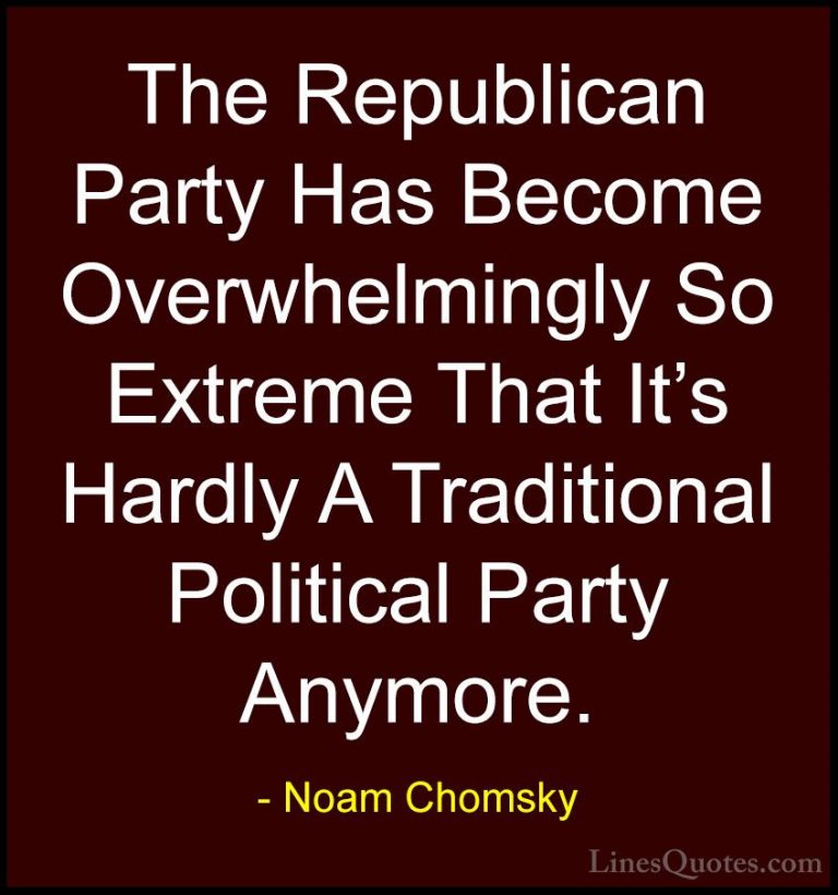 Noam Chomsky Quotes (357) - The Republican Party Has Become Overw... - QuotesThe Republican Party Has Become Overwhelmingly So Extreme That It's Hardly A Traditional Political Party Anymore.
